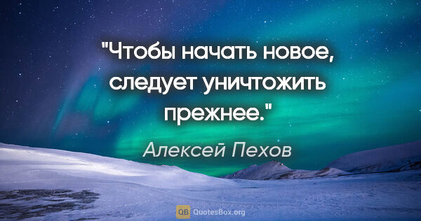 Алексей Пехов цитата: "Чтобы начать новое, следует уничтожить прежнее."