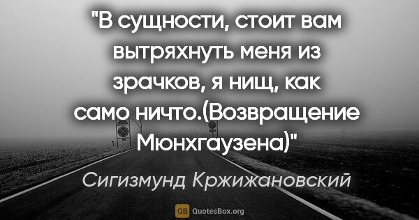 Сигизмунд Кржижановский цитата: "В сущности, стоит вам вытряхнуть меня из зрачков, я нищ, как..."