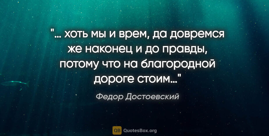 Федор Достоевский цитата: "… хоть мы и врем, да довремся же наконец и до правды, потому..."