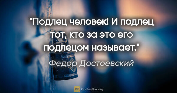 Федор Достоевский цитата: "Подлец человек! И подлец тот, кто за это его подлецом называет."