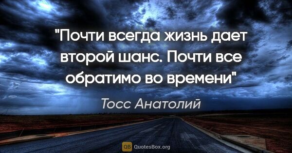 Тосс Анатолий цитата: "Почти всегда жизнь дает второй шанс. Почти все обратимо во..."