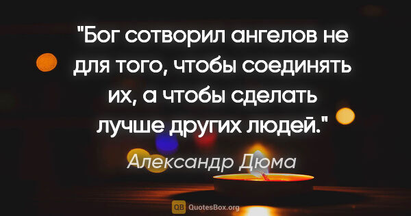 Александр Дюма цитата: "Бог сотворил ангелов не для того, чтобы соединять их, а чтобы..."