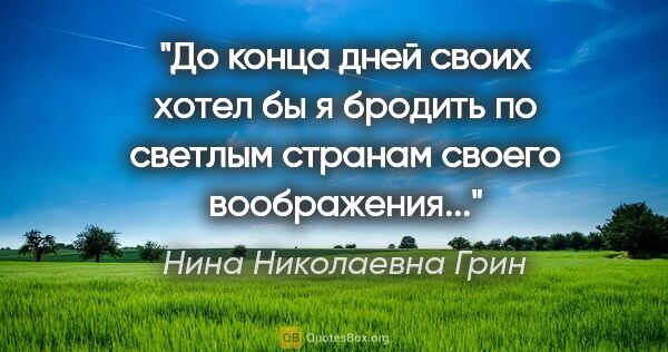 Нина Николаевна Грин цитата: "До конца дней своих хотел бы я бродить по светлым странам..."