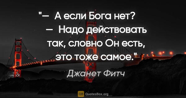 Джанет Фитч цитата: "— А если Бога нет?    

— Надо действовать так, словно Он..."