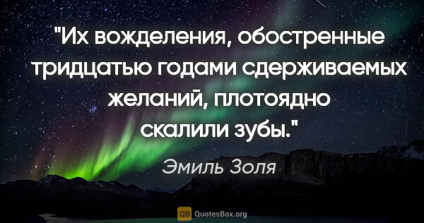 Эмиль Золя цитата: "Их вожделения, обостренные тридцатью годами сдерживаемых..."