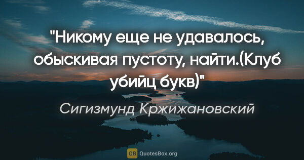 Сигизмунд Кржижановский цитата: "Никому еще не удавалось, обыскивая пустоту, найти.(Клуб убийц..."