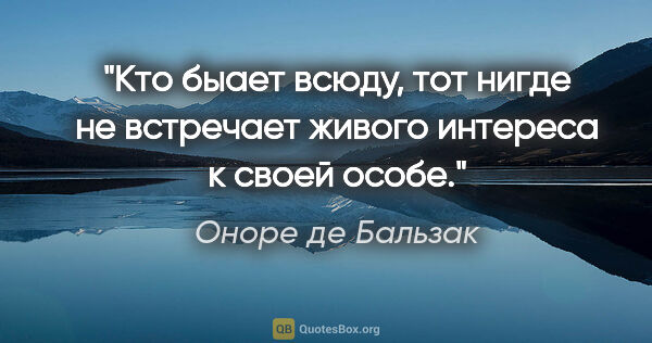 Оноре де Бальзак цитата: "Кто быает всюду, тот нигде не встречает живого интереса к..."