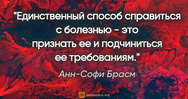 Анн-Софи Брасм цитата: ""Единственный способ справиться с болезнью - это признать ее и..."