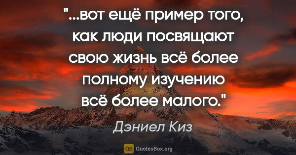 Дэниел Киз цитата: "вот ещё пример того, как люди посвящают свою жизнь всё более..."