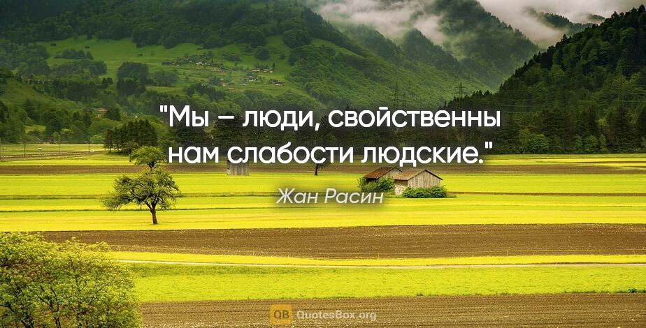 Жан Расин цитата: "Мы – люди, свойственны нам слабости людские."