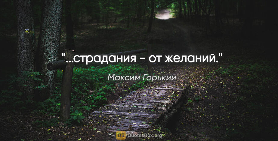 Максим Горький цитата: "...страдания - от желаний."