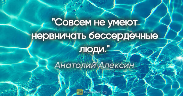 Анатолий Алексин цитата: "Совсем не умеют нервничать бессердечные люди."