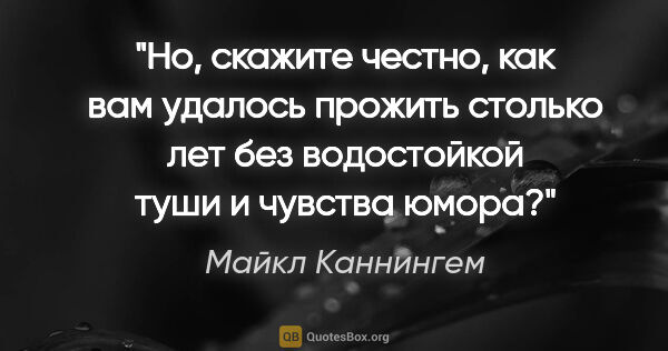 Майкл Каннингем цитата: "Но, скажите честно, как вам удалось прожить столько лет без..."