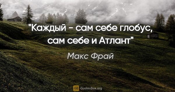 Макс Фрай цитата: "Каждый - сам себе глобус, сам себе и Атлант"