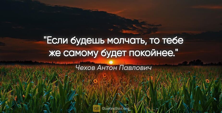 Чехов Антон Павлович цитата: ""Если будешь молчать, то тебе же самому будет покойнее.""