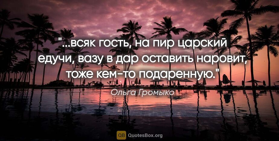 Ольга Громыко цитата: "всяк гость, на пир царский едучи, вазу в дар оставить наровит,..."