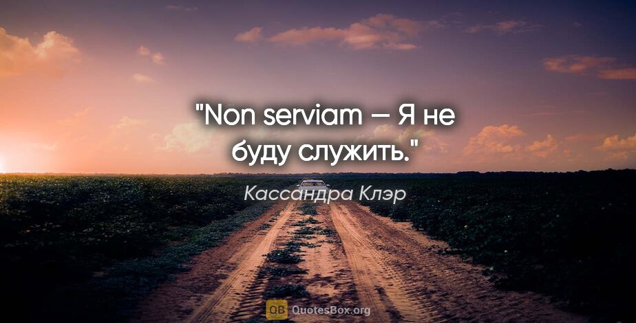 Кассандра Клэр цитата: "Non serviam — «Я не буду служить»."