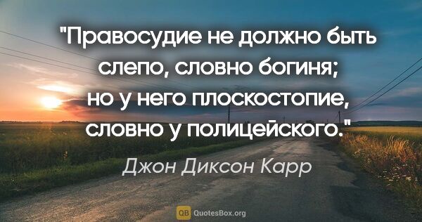 Джон Диксон Карр цитата: "Правосудие не должно быть слепо, словно богиня; но у него..."