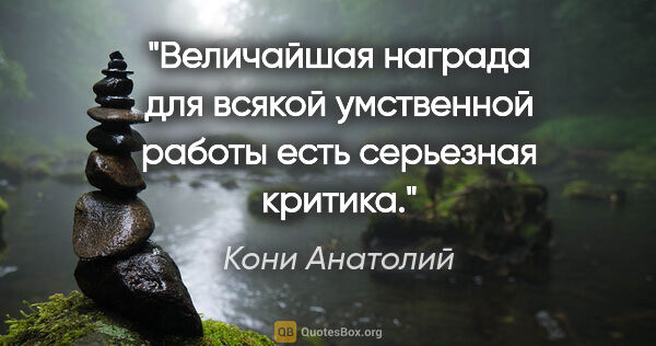 Кони Анатолий цитата: "Величайшая награда для всякой умственной работы есть серьезная..."
