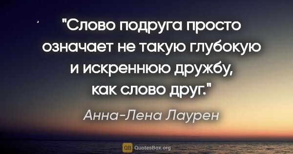 Анна-Лена Лаурен цитата: "Слово "подруга" просто означает не такую глубокую и искреннюю..."