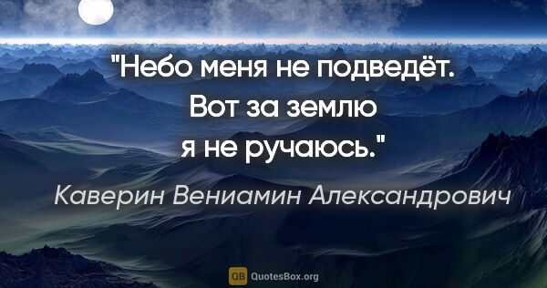 Каверин Вениамин Александрович цитата: "Небо меня не подведёт. Вот за землю я не ручаюсь."