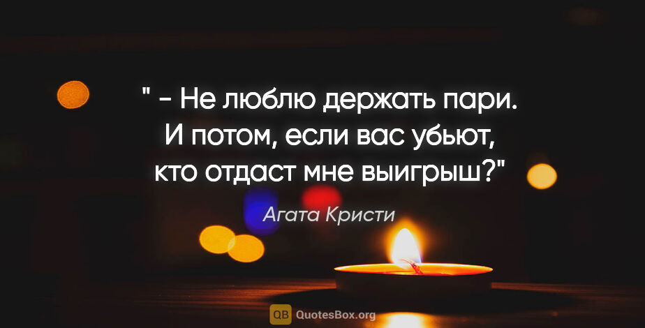 Агата Кристи цитата: "" - Не люблю держать пари. И потом, если вас убьют, кто отдаст..."