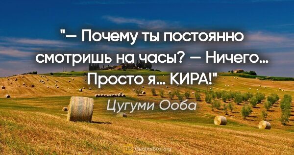 Цугуми Ооба цитата: "— Почему ты постоянно смотришь на часы?

— Ничего… Просто я…..."