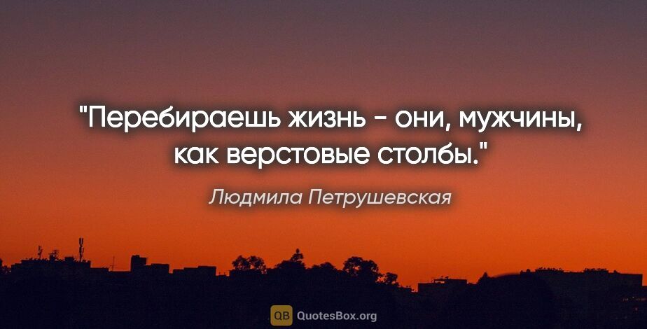 Людмила Петрушевская цитата: "Перебираешь жизнь - они, мужчины, как верстовые столбы."