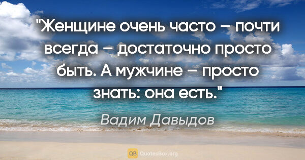 Вадим Давыдов цитата: "Женщине очень часто – почти всегда – достаточно просто быть. А..."