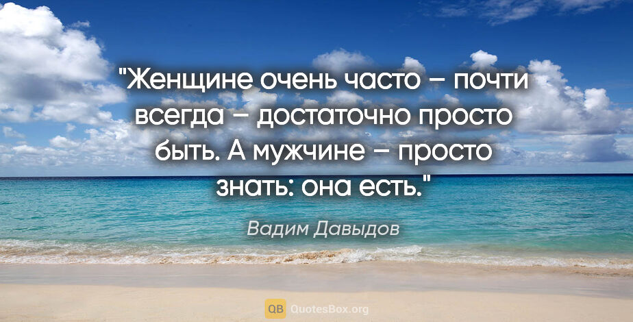 Вадим Давыдов цитата: "Женщине очень часто – почти всегда – достаточно просто быть. А..."