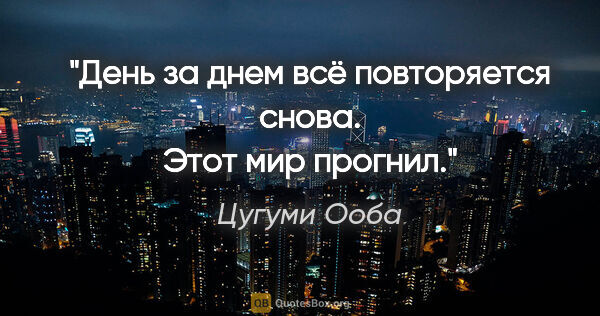 Цугуми Ооба цитата: "День за днем всё повторяется снова. Этот мир прогнил."