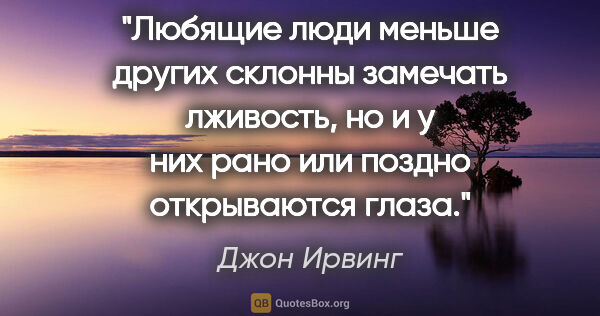 Джон Ирвинг цитата: "Любящие люди меньше других склонны замечать лживость, но и у..."