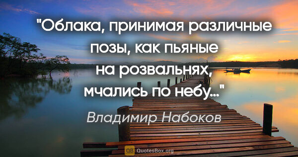 Владимир Набоков цитата: "Облака, принимая различные позы, как пьяные на розвальнях,..."