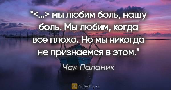 Чак Паланик цитата: "<...> мы любим боль, нашу боль. Мы любим, когда все плохо. Но..."