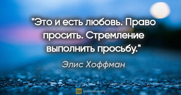 Элис Хоффман цитата: "Это и есть любовь. Право просить. Стремление выполнить просьбу."