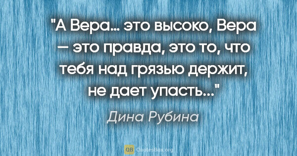 Дина Рубина цитата: "А Вера… это высоко, Вера — это правда, это то, что тебя над..."