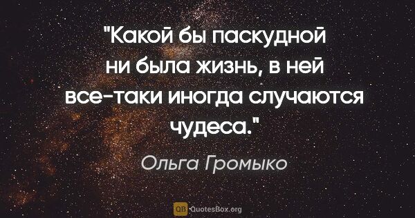 Ольга Громыко цитата: "Какой бы паскудной ни была жизнь, в ней все-таки иногда..."