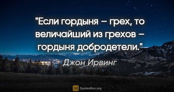 Джон Ирвинг цитата: "Если гордыня – грех, то величайший из грехов – гордыня..."