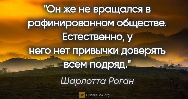 Шарлотта Роган цитата: "Он же не вращался в рафинированном обществе. Естественно, у..."