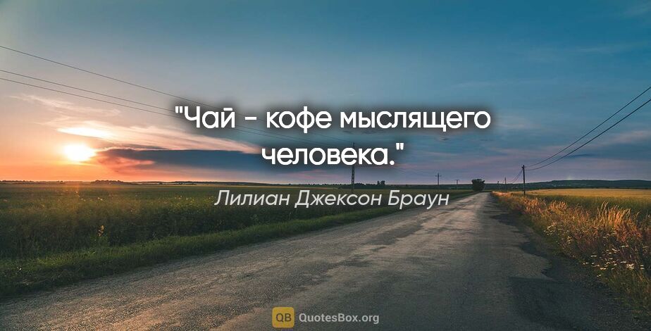 Лилиан Джексон Браун цитата: "Чай - кофе мыслящего человека."