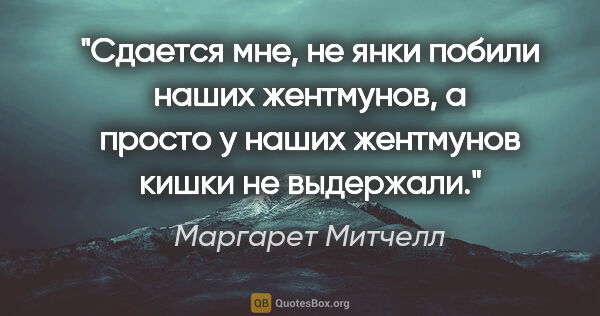 Маргарет Митчелл цитата: ""Сдается мне, не янки побили наших жентмунов, а просто у наших..."