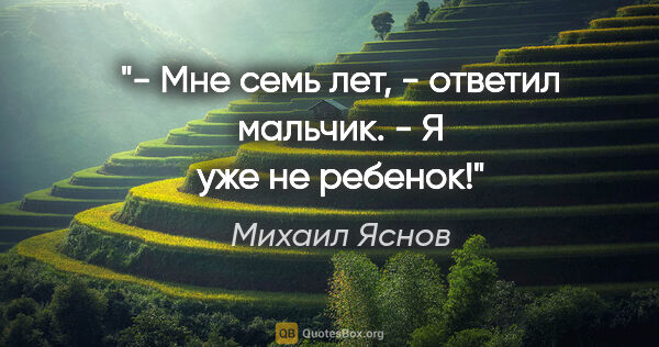 Михаил Яснов цитата: "- Мне семь лет, - ответил мальчик. - Я уже не ребенок!"
