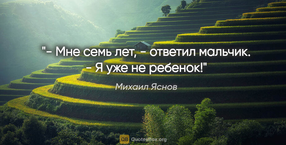 Михаил Яснов цитата: "- Мне семь лет, - ответил мальчик. - Я уже не ребенок!"