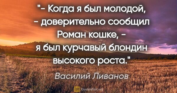 Василий Ливанов цитата: "- Когда я был молодой, - доверительно сообщил Роман кошке, - я..."