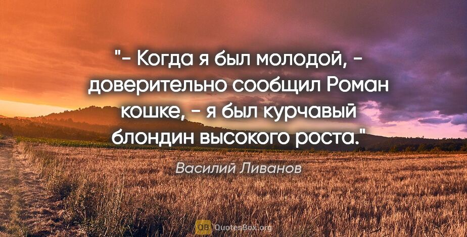 Василий Ливанов цитата: "- Когда я был молодой, - доверительно сообщил Роман кошке, - я..."