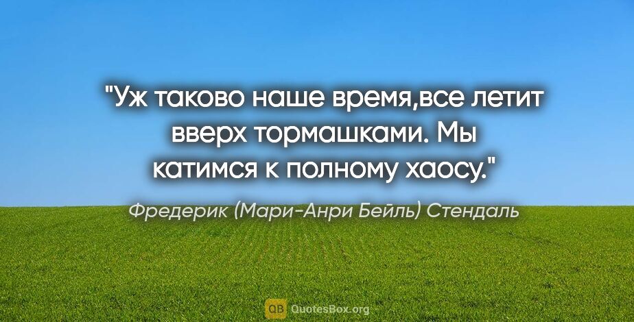 Фредерик (Мари-Анри Бейль) Стендаль цитата: "Уж таково наше время,все летит вверх тормашками. Мы катимся к..."