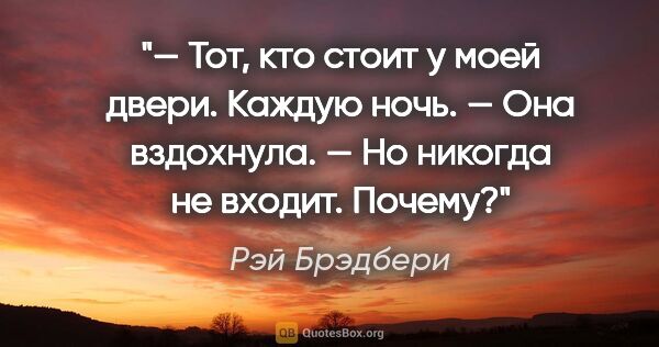 Рэй Брэдбери цитата: "— Тот, кто стоит у моей двери. Каждую ночь. — Она вздохнула. —..."