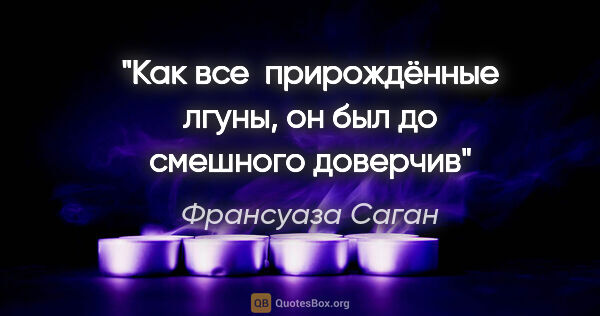 Франсуаза Саган цитата: "Как все  прирождённые лгуны, он был до смешного доверчив"