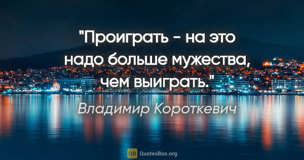 Владимир Короткевич цитата: "Проиграть - на это надо больше мужества, чем выиграть."