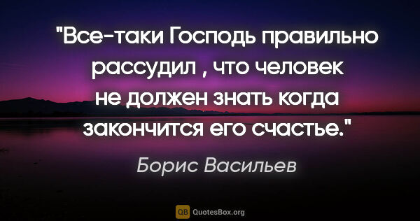 Борис Васильев цитата: "Все-таки Господь правильно рассудил , что человек не должен..."